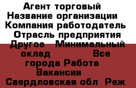 Агент торговый › Название организации ­ Компания-работодатель › Отрасль предприятия ­ Другое › Минимальный оклад ­ 35 000 - Все города Работа » Вакансии   . Свердловская обл.,Реж г.